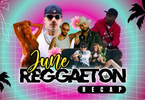 THE JUNE REGGAETON RECAP