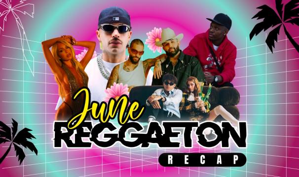 THE JUNE REGGAETON RECAP